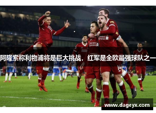 阿隆索称利物浦将是巨大挑战，红军是全欧最强球队之一