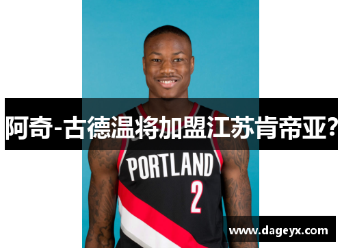 阿奇-古德温将加盟江苏肯帝亚? 阿奇-古德温将加盟江苏肯帝亚?