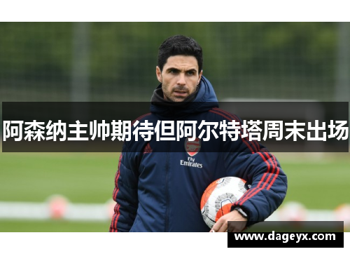 阿森纳主帅期待但阿尔特塔周末出场