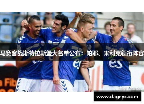 马赛客战斯特拉斯堡大名单公布:帕耶、米利克领衔阵容 马赛客战斯特拉斯堡大名单公布:帕耶、米利克领衔阵容