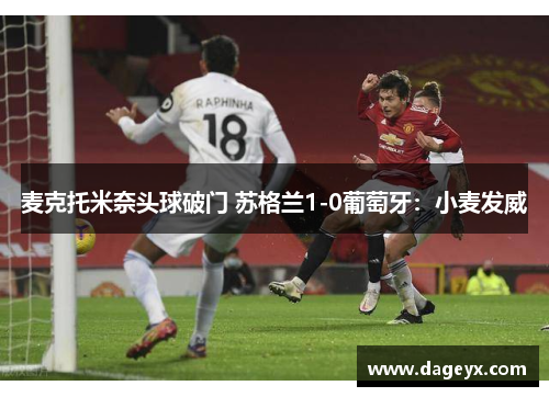 麦克托米奈头球破门 苏格兰1-0葡萄牙：小麦发威